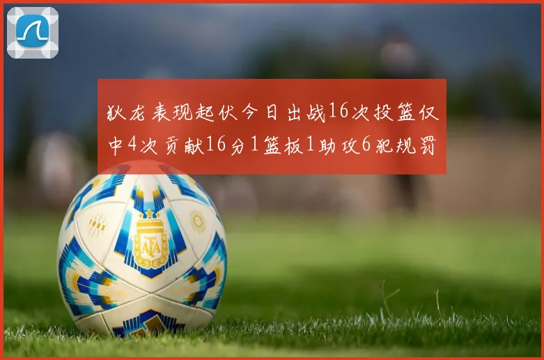 狄龙表现起伏今日出战16次投篮仅中4次贡献16分1篮板1助攻6犯规罚球命中率高达86