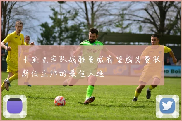 卡里克率队战胜曼城有望成为曼联新任主帅的最佳人选
