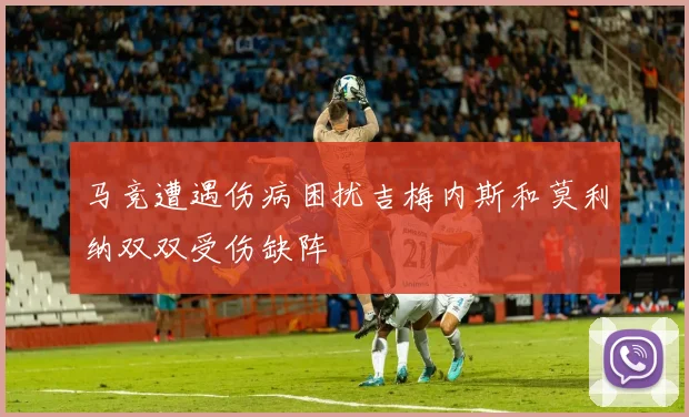 马竞遭遇伤病困扰吉梅内斯和莫利纳双双受伤缺阵