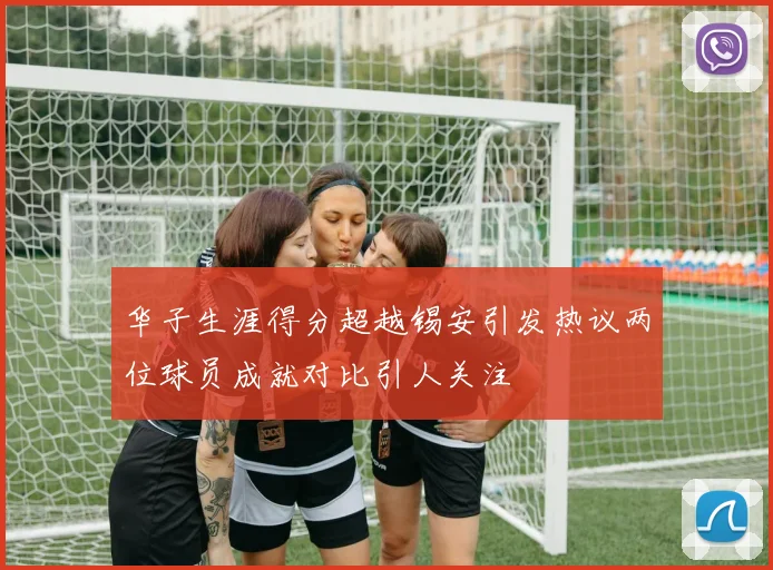 华子生涯得分超越锡安引发热议两位球员成就对比引人关注