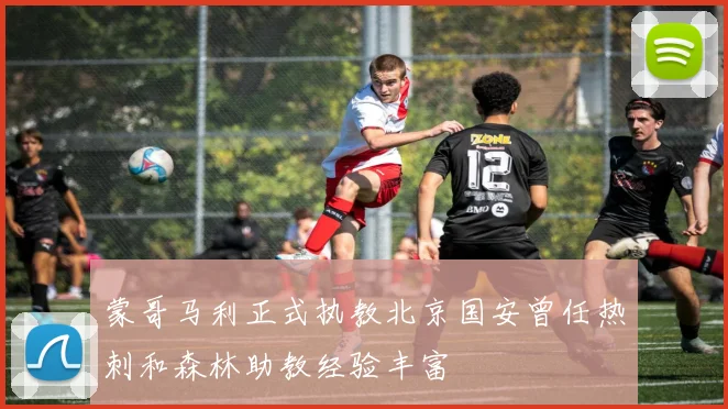蒙哥马利正式执教北京国安曾任热刺和森林助教经验丰富