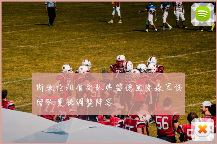 斯坎伦租借离队弗雷德里克森因伤留队曼联调整阵容